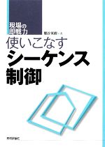 使いこなすシーケンス制御 -(現場の即戦力)