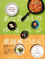 あな吉さんのゆるベジ 異国風ごはん 肉・魚・卵・乳製品・砂糖・だし不要!野菜100%でつくる、“あな吉流”世界の料理-