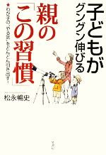 子どもがグングン伸びる親の「この習慣」 わが子の“やる気”をどんどん引き出す!-