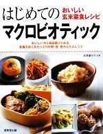 はじめてのマクロビオティック おいしい玄米菜食レシピ おいしいから毎日続けられる。食物のめぐみたっぷりの朝・昼・夜かんたんレシピ-