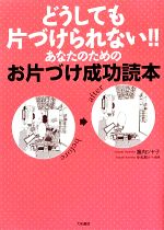 どうしても片づけられない!!あなたのためのお片づけ成功読本