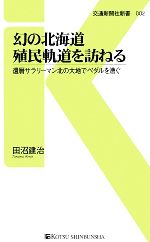 幻の北海道殖民軌道を訪ねる 還暦サラリーマン北の大地でペダルを漕ぐ-(交通新聞社新書)