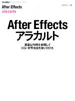 After Effectsアラカルト 豊富な作例を参照してCG・実写合成を身に付ける-(CGWORLDアーカイブス)