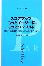 スコアアップ!もっとイージーに、もっとシンプルに 頭の中を切り替えればゴルフは必ず上手くなる-(パーゴルフ新書)