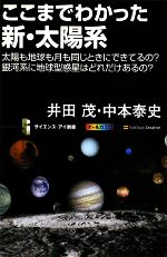 ここまでわかった新・太陽系 太陽も地球も月も同じときにできてるの?銀河系に地球型惑星はどれだけあるの?-(サイエンス・アイ新書)