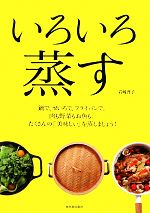 いろいろ蒸す 鍋で、せいろで、フライパンで。肉も野菜もお魚も。たくさんの「美味しい」を蒸しましょう!-