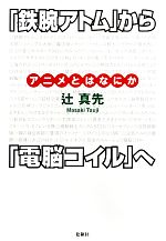 『鉄腕アトム』から『電脳コイル』へ アニメとはなにか-