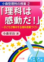 「理科は感動だ!」 子どもが熱中する理科授業づくり-(小森型理科の授業2)