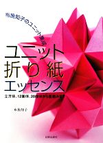 ユニット折り紙エッセンス 布施知子のユニット集成 立方体、12面体、20面体から星組みまで-