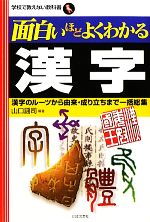 面白いほどよくわかる漢字 漢字のルーツから由来・成り立ちまで一括総集-(学校で教えない教科書)