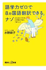 語学力ゼロで8ヵ国語翻訳できるナゾ どんなビジネスもこの考え方ならうまくいく-(講談社+α新書)