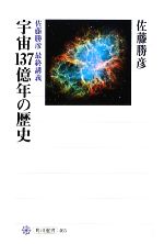 宇宙137億年の歴史 佐藤勝彦最終講義-(角川選書465)