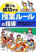 誰でも成功する授業ルールの指導 授業態度、集中のしかた、話し方、聞き方など…-