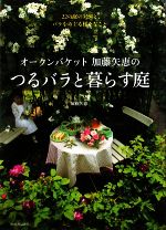 オークンバケット加藤矢恵のつるバラと暮らす庭 22の庭の実例と、バラをめぐる様々なこと-