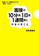 面接の10分前、1日前、1週間前にやるべきこと 会場に行く電車の中でも「挽回」できる!-