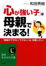 「心が強い子」は母親で決まる! 「勉強ができる」「できない」は、母親しだい!-(知的生きかた文庫)