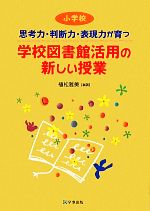 思考力・判断力・表現力が育つ学校図書館活用の新しい授業 小学校-