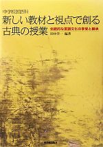 中学校国語科 新しい教材と視点で創る古典の授業 伝統的な言語文化の享受と継承-