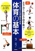 すべての子どもが必ずできる体育の基本 走る・泳ぐ・投げる・回る・跳ぶ…-