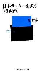 日本サッカーを救う「超戦術」 -(ベースボール・マガジン社新書)