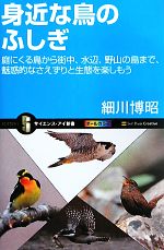 身近な鳥のふしぎ 庭にくる鳥から街中、水辺、野山の鳥まで、魅惑的なさえずりと生態を楽しもう-(サイエンス・アイ新書)