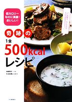 奇跡の1食500kcalレシピ 低カロリーなのに満腹!おいしい!-