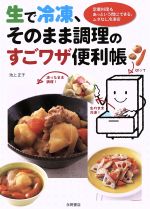 生で冷凍、そのまま調理のすごワザ便利帳 定番料理もあっという間にできる、ムダなし冷凍術