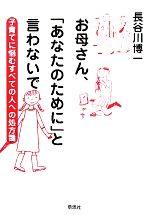 お母さん、「あなたのために」と言わないで 子育てに悩むすべての人への処方箋-