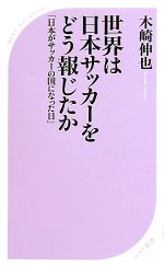 世界は日本サッカーをどう報じたか 「日本がサッカーの国になった日」-(ベスト新書)