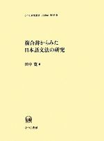 複合辞からみた日本語文法の研究 -(ひつじ研究叢書 言語編第85巻)