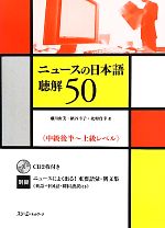 ニュースの日本語聴解50 中級後半‐上級レベル-(CD2枚、別冊1冊付)