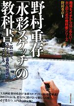 野村重存「水彩スケッチ」の教科書 この一冊で、スケッチと着色の技術がすべてわかる-