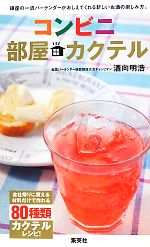 コンビニ部屋カクテル 銀座の一流バーテンダーがおしえてくれる新しいお酒の楽しみ方。-