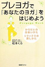 プレヨガで「あなたのヨガ」をはじめよう からだとの出会いかた、リラックスの探しかた-