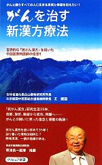 がんを治す新漢方療法 世界的な「抗がん漢方」を拓いた中国国家的医師の信念!!-(クリピュア新書)