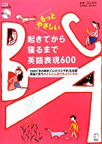 もっとやさしい起きてから寝るまで英語表現600 1日の「体の動き」「心のつぶやき」を全部英語で言う→どんどん話せるようになる-(CD1枚付)