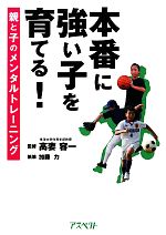 本番に強い子を育てる! 親と子のメンタルトレーニング-