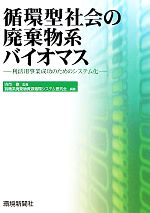 循環型社会の廃棄物系バイオマス 利活用事業成功のためのシステム化-