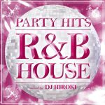 PARTY HITS~R&B HOUSE~mixed by DJ HIROKI