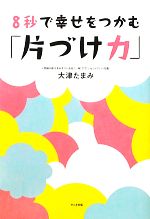 8秒で幸せをつかむ「片づけ力」