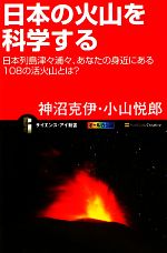 日本の火山を科学する 日本列島津々浦々、あなたの身近にある108の活火山とは?-(サイエンス・アイ新書)