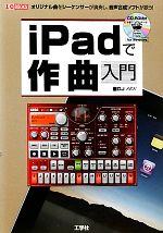 iPadで作曲入門 オリジナル曲をシーケンサーが演奏し、音声合成ソフトが歌う!-(I・O BOOKS)(CD-ROM付)
