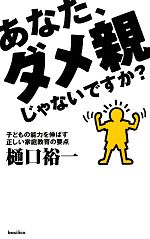 あなた、ダメ親じゃないですか? 子どもの能力を伸ばす正しい家庭教育の要点-