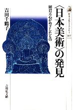 「日本美術」の発見 岡倉天心がめざしたもの-(歴史文化ライブラリー317)