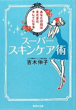 スーパースキンケア術 あなたの肌はまだまだキレイになる-(集英社文庫)