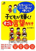 子どもが輝く!すごい言葉かけ 先生のひとことで子どもが変わる!伸びる!-