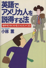 英語でアメリカ人を説得する法 相手をひきつけるコツとカンドコロ 中古本 書籍 小林薫 著者 ブックオフオンライン