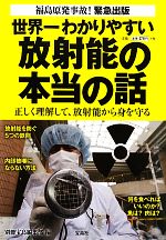 世界一わかりやすい放射能の本当の話 正しく理解して、放射能から身を守る-