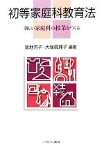 初等家庭科教育法 新しい家庭科の授業をつくる-