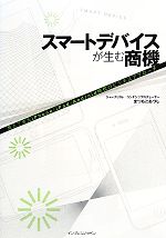 スマートデバイスが生む商機 見えてきたiPhone/iPad/Android時代のビジネスアプローチ-